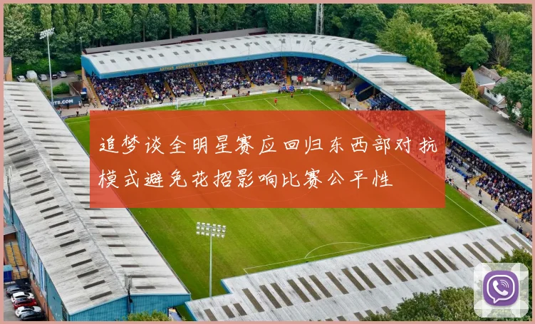 追梦谈全明星赛应回归东西部对抗模式避免花招影响比赛公平性