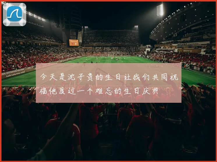 今天是沈子贵的生日让我们共同祝福他度过一个难忘的生日庆典