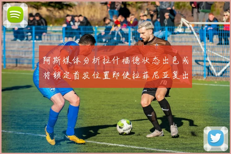 阿斯媒体分析拉什福德状态出色或将锁定首发位置即使拉菲尼亚复出