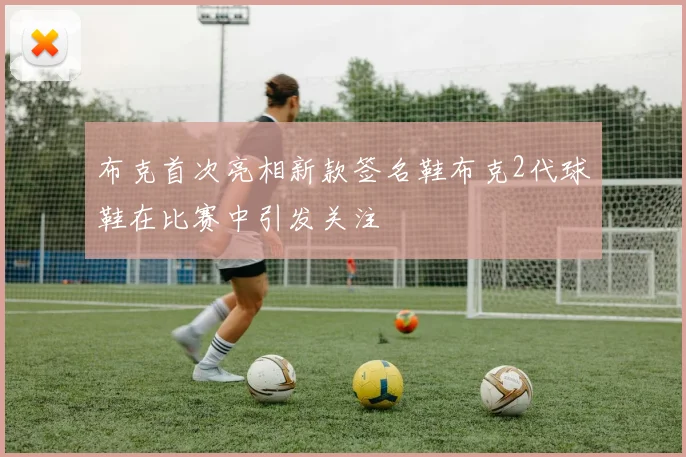 布克首次亮相新款签名鞋布克2代球鞋在比赛中引发关注