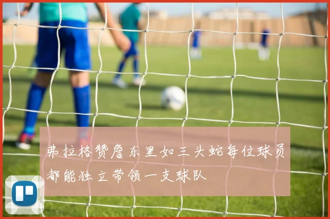 弗拉格赞詹东里如三头蛇每位球员都能独立带领一支球队