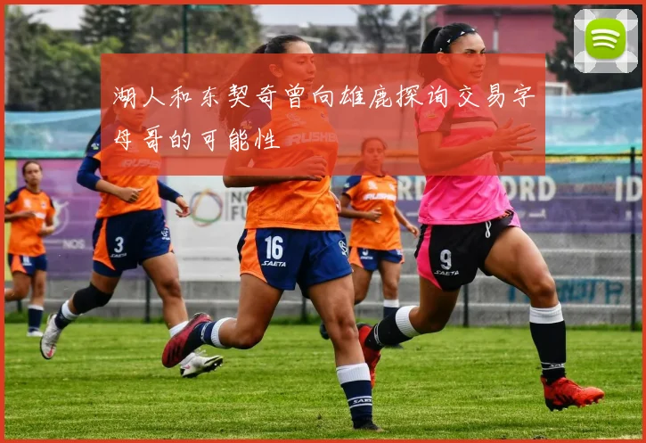 湖人和东契奇曾向雄鹿探询交易字母哥的可能性