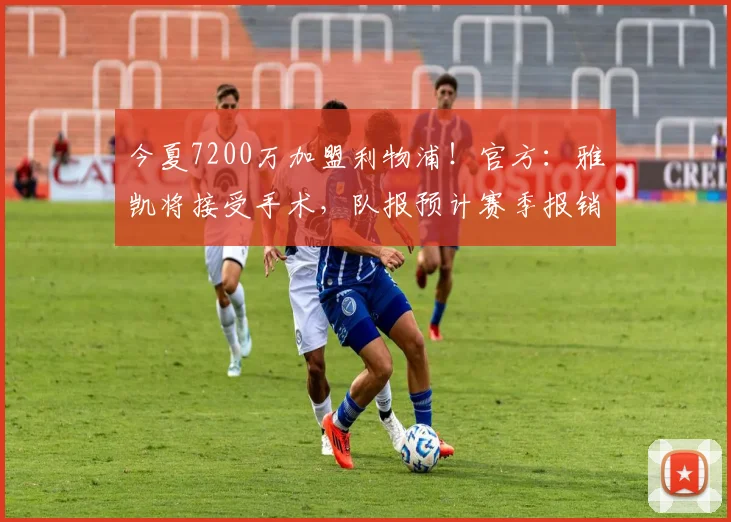 今夏7200万加盟利物浦！官方：雅凯将接受手术，队报预计赛季报销