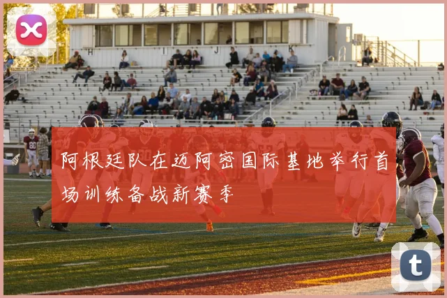 阿根廷队在迈阿密国际基地举行首场训练备战新赛季