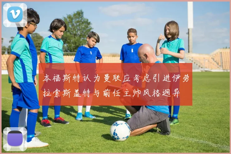 本福斯特认为曼联应考虑引进伊劳拉索斯盖特与前任主帅风格迥异