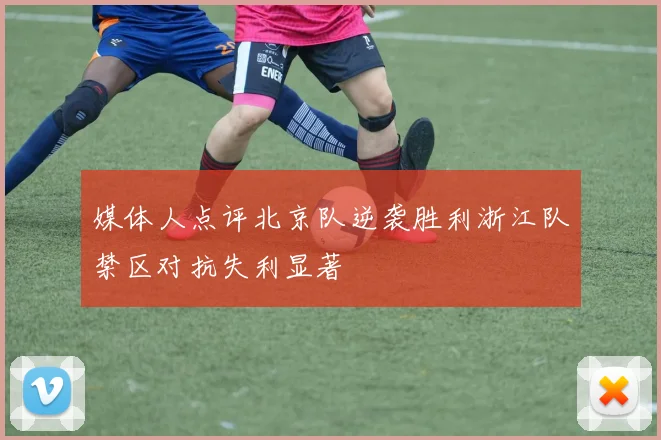 媒体人点评北京队逆袭胜利浙江队禁区对抗失利显著