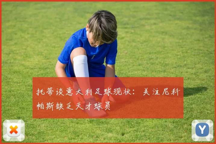 托蒂谈意大利足球现状：关注尼科帕斯缺乏天才球员