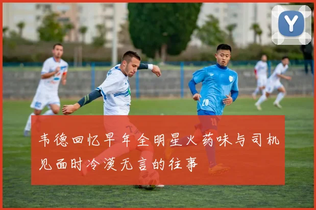 韦德回忆早年全明星火药味与司机见面时冷漠无言的往事